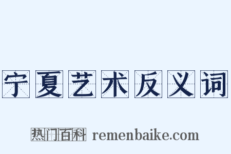 宁夏艺术反义词是什么意思的图片